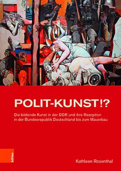 Buchcover: Kathleen Rosenthal, POLIT-KUNST!? Die bildende Kunst in der DDR und ihre Rezeption in der Bundesrepublik Deutschland bis zum Mauerbau